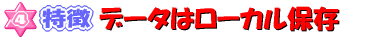 ４特徴　データはローカル保存